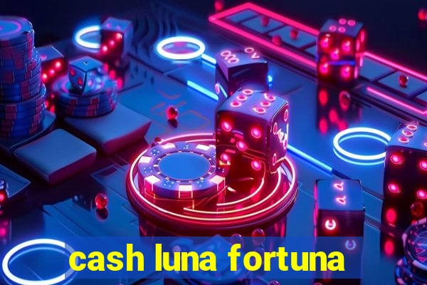 cash luna fortuna